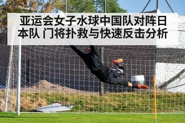 亚运会女子水球中国队对阵日本队 门将扑救与快速反击分析